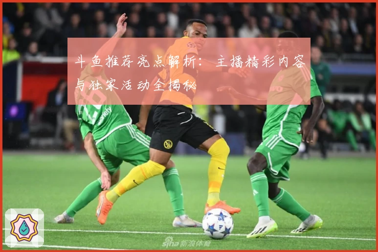 斗鱼推荐亮点解析:主播精彩内容与独家活动全揭秘