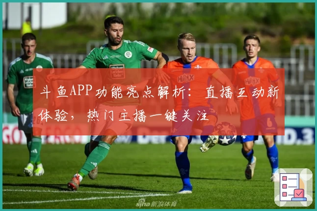 斗鱼APP功能亮点解析:直播互动新体验,热门主播一键关注