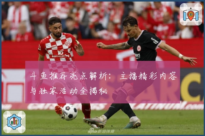 斗鱼推荐亮点解析：主播精彩内容与独家活动全揭秘