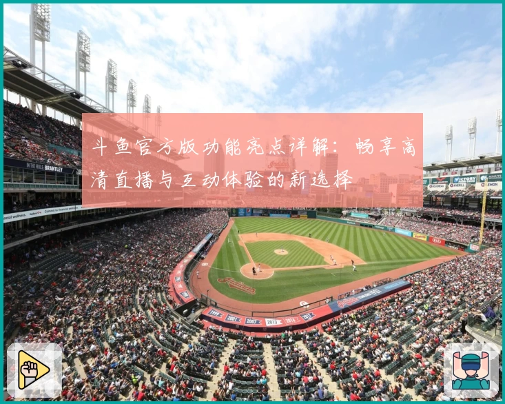 斗鱼官方版功能亮点详解：畅享高清直播与互动体验的新选择