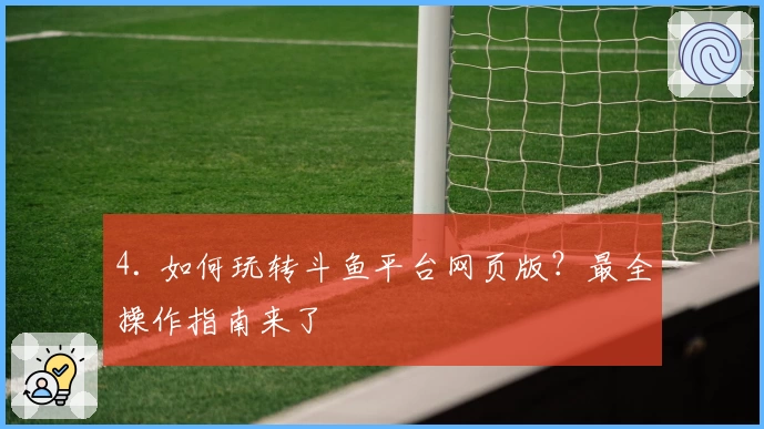 4. 如何玩转斗鱼平台网页版？最全操作指南来了